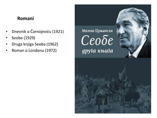 Romani
• Dnevnik o Čarnojeviću (1921)
• Seobe (1929)
• Druga knjiga Seoba (1962)
• Roman o Londonu (1972)
 