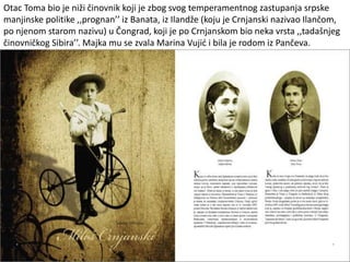 Otac Toma bio je niži činovnik koji je zbog svog temperamentnog zastupanja srpske
manjinske politike ,,prognan’’ iz Banata, iz Ilandže (koju je Crnjanski nazivao Ilančom,
po njenom starom nazivu) u Čongrad, koji je po Crnjanskom bio neka vrsta ,,tadašnjeg
činovničkog Sibira’’. Majka mu se zvala Marina Vujić i bila je rodom iz Pančeva.
 