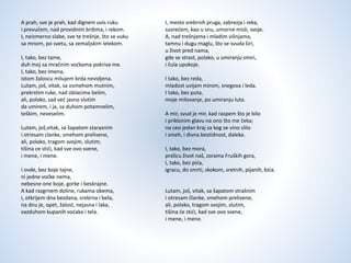 A prah, sve je prah, kad dignem uvis ruku
i prevučem, nad providnim brdima, i rekom.
I, neizmerno slabe, sve te trešnje, što se vuku
sa mnom, po svetu, sa zemaljskim lelekom.
I, tako, bez tame,
duh moj sa mračnim voćkama pokriva me.
I, tako, bez imena,
istom žaloscu milujem brda nevidjena.
Lutam, još, vitak, sa osmehom mutnim,
prekrstim ruke, nad oblacima belim,
ali, polako, sad već jasno slutim
da umirem, i ja, sa duhom potamnelim,
teškim, neveselim.
Lutam, još,vitak, sa šapatom starasnim
i otresam clanke, smehom prelivene,
ali, polako, tragom svojim, slutim;
tišina ce stići, kad sve ovo svene,
i mene, i mene.
I ovde, bez boje tajne,
ni jedne voćke nema,
nebesne one boje, gorke i beskrajne.
A kad razgrnem doline, rukama obema,
i, otkrijem dna bezdana, srebrna i bela,
na dnu je, opet, žalost, nejasna i laka,
vazduhom kupanih voćaka i tela.
I, mesto srebrnih pruga, zabrezja i reka,
susrećem, kao u snu, umorne misli, svoje.
A, nad trešnjama i mladim višnjama,
tamnu i dugu maglu, što se svuda širi,
u život pred nama,
gde se strast, polako, u umiranju smiri,
i čula upokoje.
I tako, bez reda,
mladost uvijam mirom, snegova i leda.
I tako, bez puta,
moje milovanje, po umiranju luta.
A mir, svud je mir, kad raspem što je bilo
i priklonim glavu na ono što me čeka;
na ceo jedan kraj sa kog se vino slilo
i smeh, i divna bestidnost, daleka.
I, tako, bez mora,
prelicu život naš, zorama Fruških gora,
I, tako, bez pića,
igracu, do smrti, skokom, sretnih, pijanih, bića.
Lutam, još, vitak, sa šapatom strašnim
i otresam članke, smehom prelivene,
ali, polako, tragom svojim, slutim,
tišina će stići, kad sve ovo svene,
i mene, i mene.
 