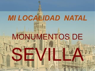 MI LOCALIDAD NATAL
MONUMENTOS DE
SEVILLA
 