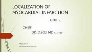 LOCALIZATION OF
MYOCARDIAL INFARCTION
UNIT 2
CHIEF
DR. D.SOJI MD GEN MED
PRESENTER
Rajamuthukrishnan PG
 