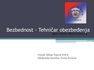 Bezbednost - Tehničar obezbeđenja
Učenik: Miloje Vujović VIII-6
Odeljenjski starešina: Verica Pavlović
BROJ GODINA ŠKOLOVANJA: 4
 