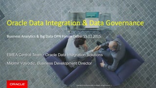 Copyright © 2015 Oracle and/or its affiliates. All rights reserved. |
Oracle Data Integration & Data Governance
Business Analytics & Big Data OPN Forum Dubai 15.11.2015.
EMEA Central Team - Oracle Data Integration Solutions
Milomir Vojvodic, Business Development Director
 