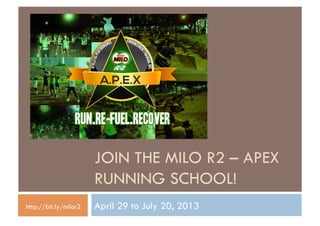 JOIN THE MILO R2 – APEX
                       RUNNING SCHOOL!
http://bit.ly/milor2   April 29 to July 20, 2013
 