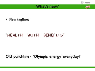 What’s new?
• New tagline:
“HEALTH WITH BENEFITS”
Old punchline- ‘Olympic energy everyday!’
 