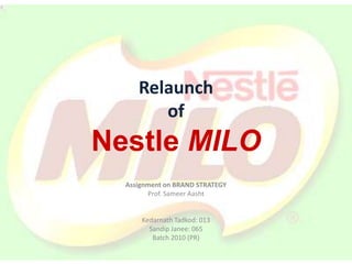 Relaunchof Nestle MILO Assignment on BRAND STRATEGY Prof. SameerAasht KedarnathTadkod: 013 SandipJanee: 065 Batch 2010 (PR) 