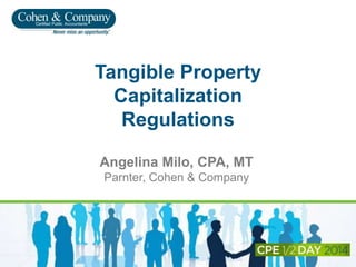 Tangible Property
Capitalization
Regulations
Angelina Milo, CPA, MT
Parnter, Cohen & Company
 