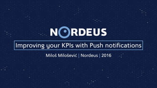 Improving your KPIs with Push notifications
Miloš Milošević | Nordeus | 2016
 