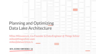 Milos Milovanovic, Co-Founder & Data Engineer @ Things Solver
milos@thingsolver.com
milos@datascience.rs
Planning and Optimizing
Data Lake Architecture
 