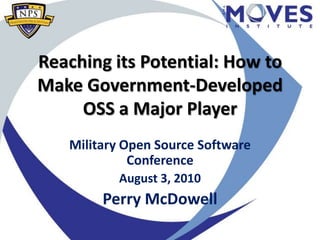 Reaching its Potential: How to Make Government-Developed OSS a Major Player Military Open Source Software Conference August 3, 2010 Perry McDowell 