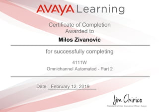 Certificate of Completion
Awarded to
Milos Zivanovic
for successfully completing
4111W
Omnichannel Automated - Part 2
Date February 12, 2019
President & Chief Executive Officer, Avaya
 