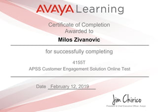 Certificate of Completion
Awarded to
Milos Zivanovic
for successfully completing
4155T
APSS Customer Engagement Solution Online Test
Date February 12, 2019
President & Chief Executive Officer, Avaya
 