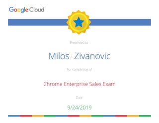 Presented to
For completion of
Date
Milos Zivanovic
Chrome Enterprise Sales Exam
9/24/2019
 