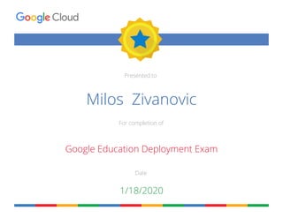 Presented to
For completion of
Date
Milos Zivanovic
Google Education Deployment Exam
1/18/2020
 