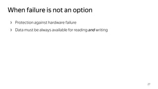› Protection against hardware failure
› Data must be always available for reading and writing
When failure is not an option
27
 