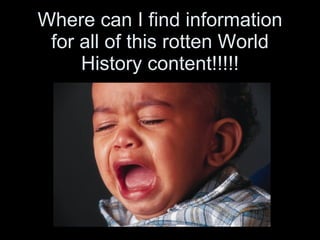 Where can I find information for all of this rotten World History content!!!!! 
