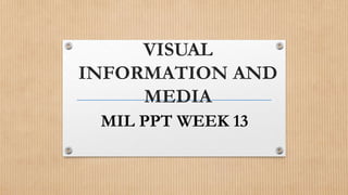 VISUAL
INFORMATION AND
MEDIA
MIL PPT WEEK 13
 