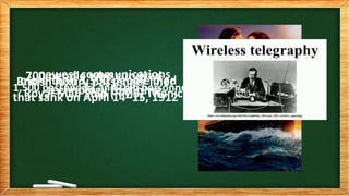 Royal Mail Ship (RMS) Titanic
British luxury passenger liner
that sank on April 14–15, 1912
1,500 passengers and ship personnel
more than 1,500 people died
700 people who survived
newest communications
technology that time
 