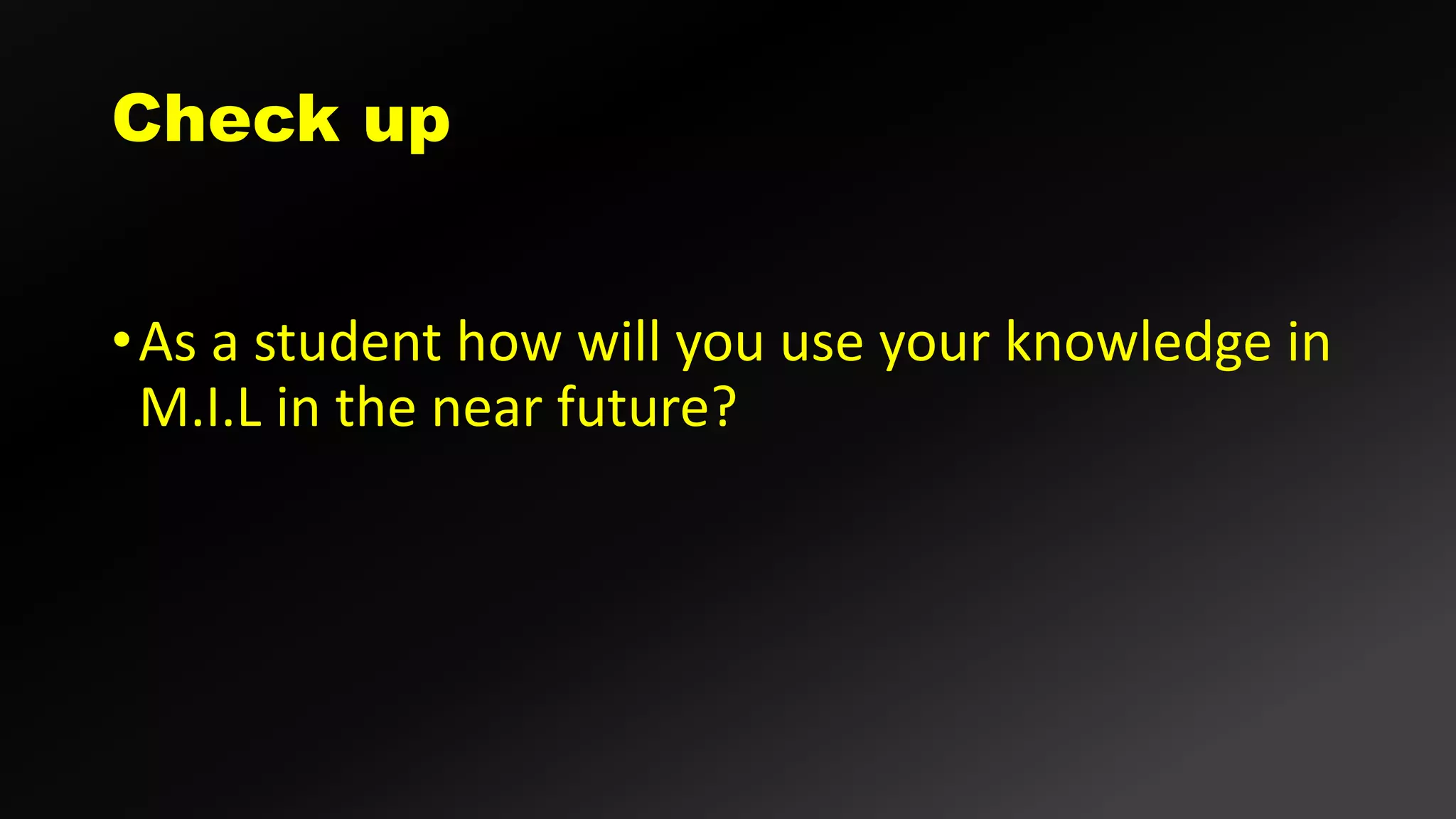 •As a student how will you use your knowledge in
M.I.L in the near future?
 