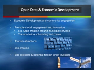 OpenData&EconomicDevelopment
• Economic Development and community engagement
• Promotes local engagement and innovation
• e.g. Apps creation around municipal services
• Transportation scheduling and routes
• Tourism attractions
• Job creation
• Site selectors & potential foreign direct investors
 