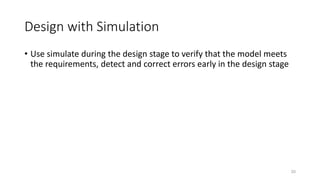 Design with Simulation
• Use simulate during the design stage to verify that the model meets
the requirements, detect and correct errors early in the design stage
20
 