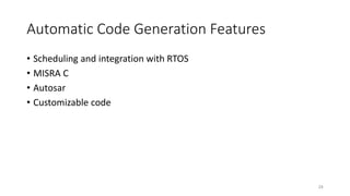 Automatic Code Generation Features
• Scheduling and integration with RTOS
• MISRA C
• Autosar
• Customizable code
24
 