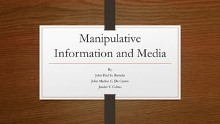 Manipulative
Information and Media
By:
John Paul G. Bretaña
John Marlon C. De Castro
Jander V. Coliao
 