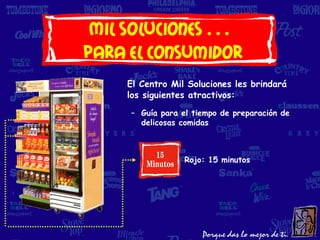 Mil soluciones…
para el consumidor
    El Centro Mil Soluciones les brindará
    los siguientes atractivos:
     – Guía para el tiempo de preparación de
       delicosas comidas



                  Rojo: 15 minutos
 