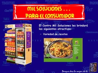 Mil soluciones…
para el consumidor
    El Centro Mil Soluciones les brindará
    los siguientes atractivos:
     – Variedad de recetas
 