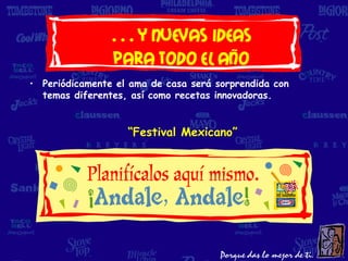 …y nuevas ideas
               para todo el año
• Periódicamente el ama de casa será sorprendida con
  temas diferentes, así como recetas innovadoras.


                   “Festival Mexicano”
 