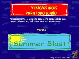 …y nuevas ideas
               para todo el año
• Periódicamente el ama de casa será sorprendida con
  temas diferentes, así como recetas innovadoras.


                          Verano
 