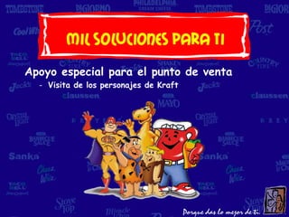 Mil soluciones Para Ti
Apoyo especial para el punto de venta
  - Visita de los personajes de Kraft
 
