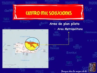 Centro Mil Soluciones
          Area de plan piloto
             – Area Metropolitana
 