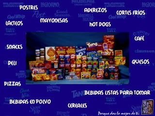 Postres                     Aderezos        Cortes fríos
Lácteos           Mayonesas
                                         Hot Dogs

                                                           Café
Snacks

 Deli                                                     Quesos


Pizzas
                                    Bebidas listas para tomar
 Bebidas en polvo
                              Cereales
 