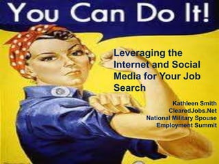 Leveraging the
Internet and Social
Media for Your Job
Search
                Kathleen Smith
              ClearedJobs.Net
       National Military Spouse
          Employment Summit
 