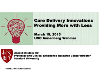 March 19, 2015
USC Annenberg Webinar
Arnold Milstein MD
Professor and Clinical Excellence Research Center Director
Stanfor...