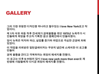 GALLERY
?? ?? ??? ???? ???? ???? I love New York?? ?
???.
? 1? ?? ?? ?? ???? ????? ?? 1975? ???? ?
???? ??? ??? ??? ?? ????? ?????.
?? ??? ??? ??, ??? ??? ???? ??? ??? ??
???.
? ??? ???? ??????? ??? ??? ???? ? ???
???
?? ??? ??? ????? ??? ???? ???.
? ??? ?? 9.11?? ?? I love new york more than ever? ?
??? ????? ??? ??? ???? ???.
 