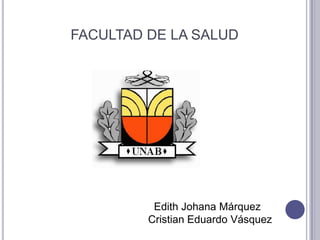     FACULTAD DE LA SALUD   Edith Johana Márquez Cristian Eduardo Vásquez 