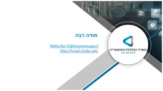 ‫תודה‬‫רבה‬
Netta.Bar-El@economy.gov.il
http://israel-trade.net/
 