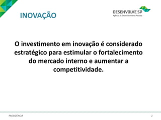 PRESIDÊNCIA 2
O investimento em inovação é considerado
estratégico para estimular o fortalecimento
do mercado interno e aumentar a
competitividade.
INOVAÇÃO
 