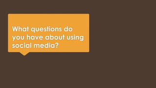 What questions do 
you have about using 
social media? 
 