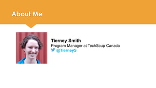 Tierney Smith 
Program Manager at TechSoup Canada 
@TierneyS 
About Me 
 