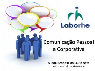 Comunicação Pessoal
   e Corporativa

 Milton Henrique do Couto Neto
    milton.couto@laborhe.com.br
 