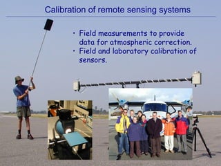 Calibration of remote sensing systems
• Field measurements to provide
data for atmospheric correction.
• Field and laboratory calibration of
sensors.
 