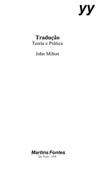 Tradução
Teoria e Prática
John Milton
Martins Fontes
São Paulo 1998
yy
 