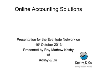 Online Accounting Solutions
Presentation for the Evenlode Network on
10th
October 2013
Presented by Ray Mathew Koshy
of
Koshy & Co
 