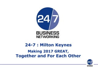 24-7 : Milton Keynes
Making 2017 GREAT,
Together and For Each Other
 
