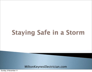 Staying Safe in a Storm




                        MiltonKeynesElectrician.com
Sunday, 6 November 11
 