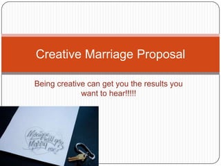 Creative Marriage Proposal

Being creative can get you the results you
             want to hear!!!!!
 