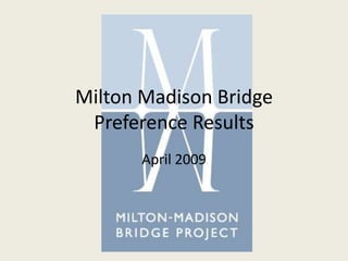Milton Madison Bridge
Preference Results
April 2009
 